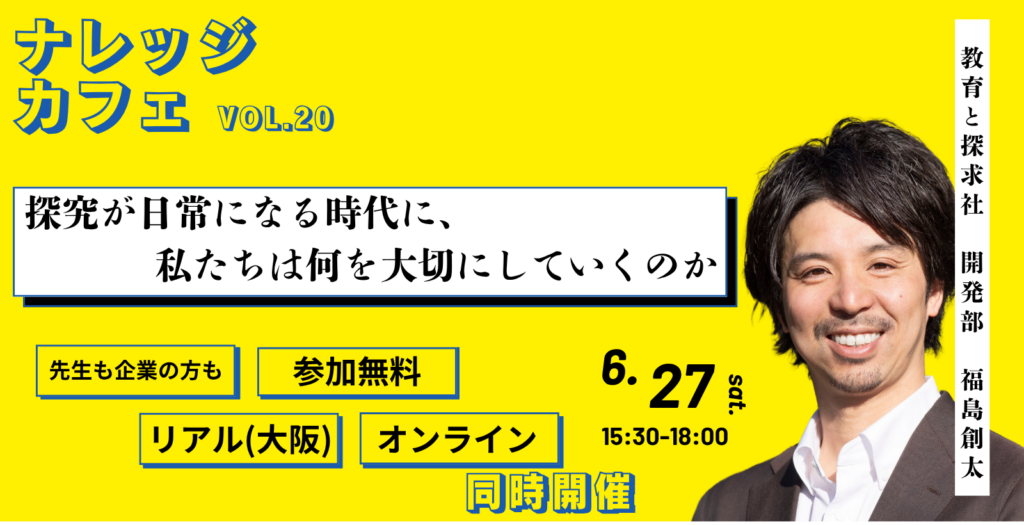 【教育と探求社｜6/27(土)大阪・無料開催】ナレッジカフェvol.20　 探究が日常になる時代に、私たちは何を大切にしていくのか